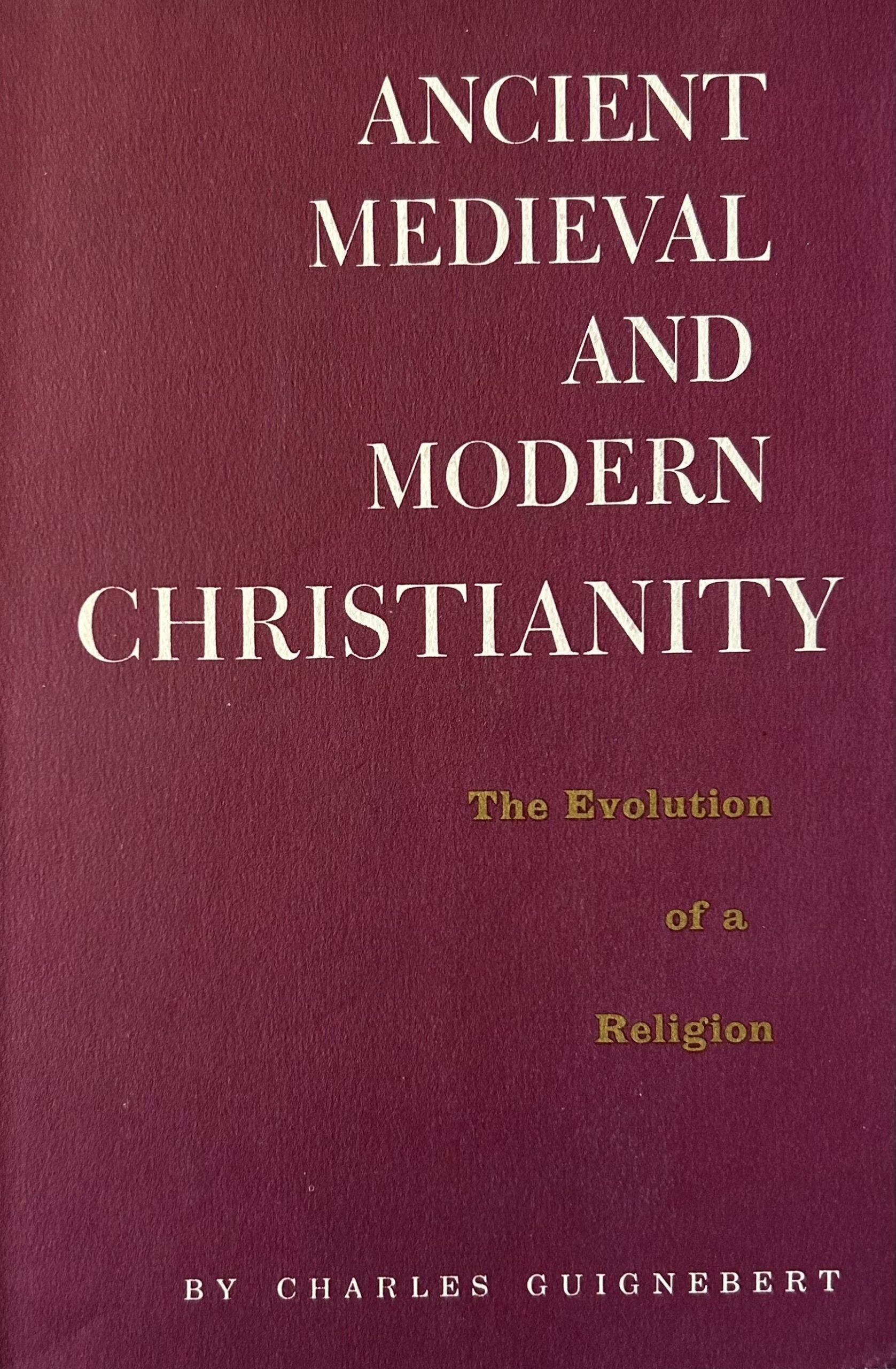 ANCIENT MEDIEVAL AND MODERN CHRISTIANITY:The Evolution of a Religion
