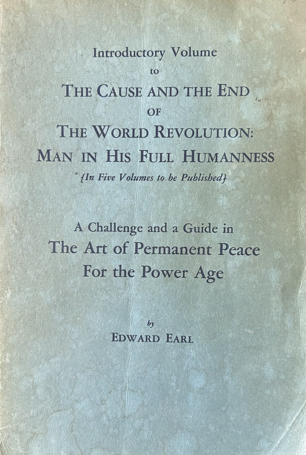 Introductory Volume to THE CAUSE AND THE END OF THE WORLD REVOLUTION: Man in His Full Humaness - A Challenge and a Guide in The Art of Permanent Peace For the Power Age