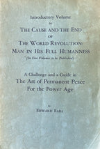 Introductory Volume to THE CAUSE AND THE END OF THE WORLD REVOLUTION: Man in His Full Humaness - A Challenge and a Guide in The Art of Permanent Peace For the Power Age