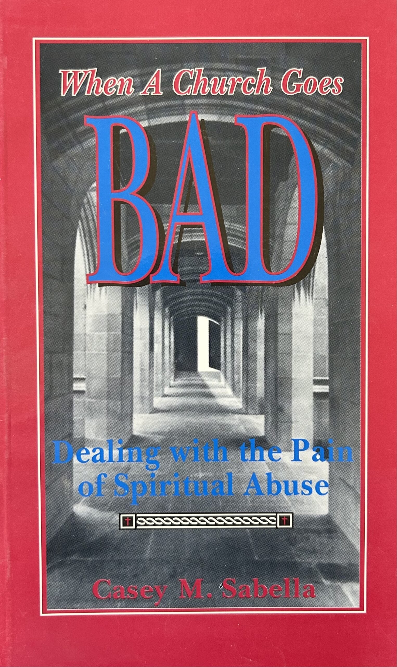 WHEN A CHURCH GOES BAD: Dealing with the Pain of Spiritual Abuse