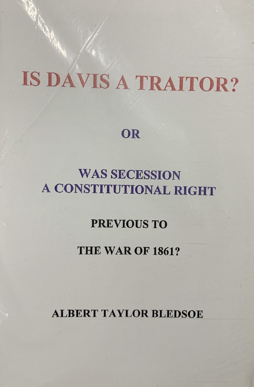 IS DAVIS A TRAITOR? Or Was Secession A Constitutional Right Previous to the War of 1861?