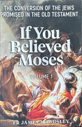IF YOU BELIEVED MOSES Vol 1: The Conversion of the Jews Promised in the Old Testament
