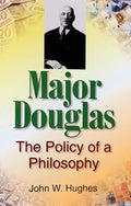 MAJOR C.H. Douglas" Policy of a Philosophy (Social Credit)