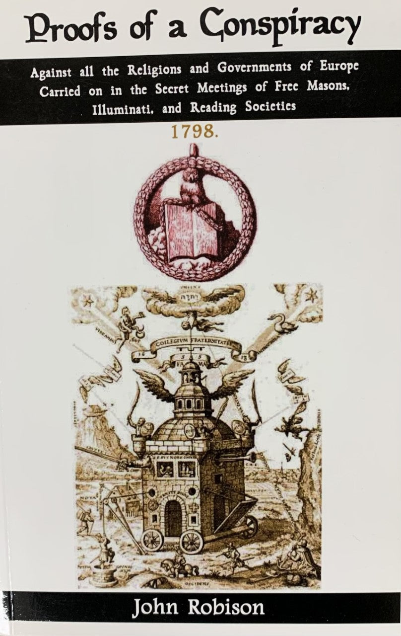 PROOFS OF A CONSPIRACY Against All Religions and Governments of Europe Carried on in the Secret Meetings of Freemasons and Illuminati and Reading Societies