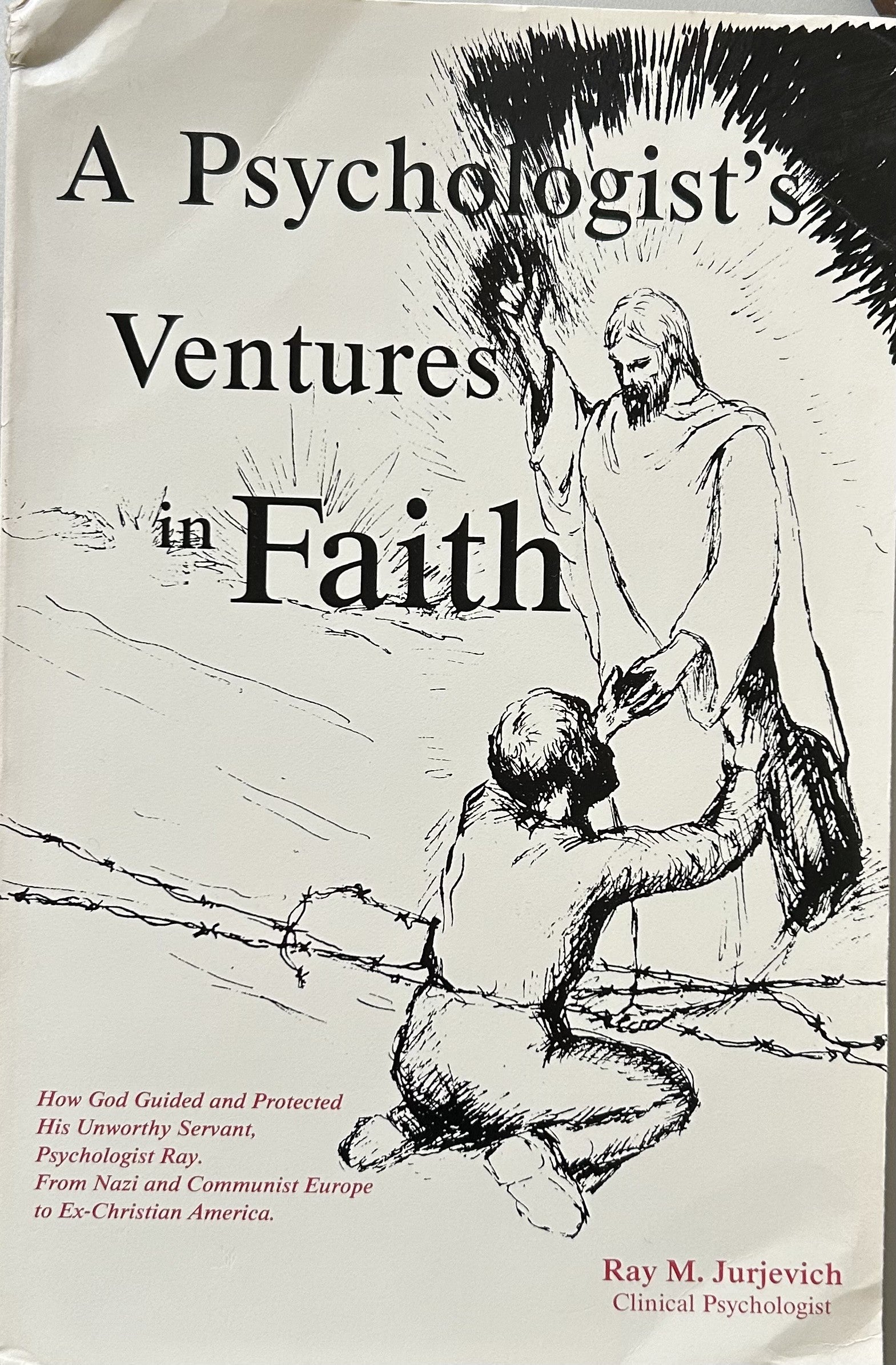 A PSYCHOLOGIST'S VENTURES IN FAITH: How God Guided and Protected His Unworthy Servant from Nazi and Communist Europe to Ex-Christian America