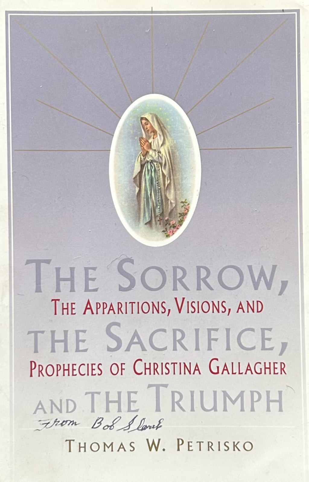 THE SORROW, THE SACRIFICE, AND THE TRIUMPH The Apparitions, Visions, and Prophecies of Christina Gallagher