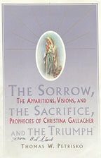 THE SORROW, THE SACRIFICE, AND THE TRIUMPH The Apparitions, Visions, and Prophecies of Christina Gallagher
