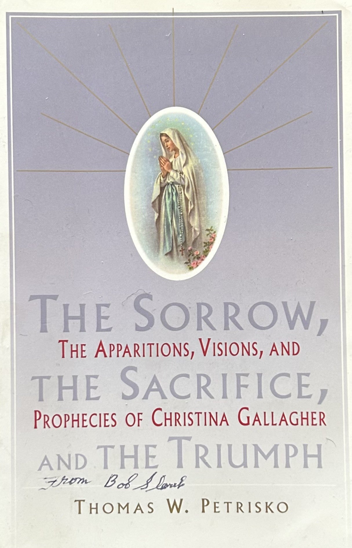 THE SORROW, THE SACRIFICE, AND THE TRIUMPH The Apparitions, Visions, and Prophecies of Christina Gallagher