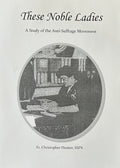 THESE NOBLE LADIES A Study of the Anti-Suffrage Movement